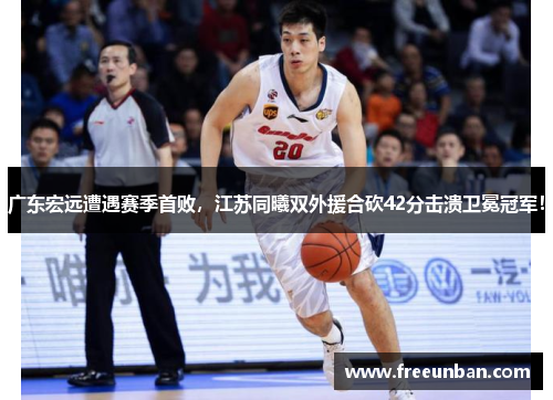 广东宏远遭遇赛季首败，江苏同曦双外援合砍42分击溃卫冕冠军！