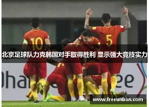 北京足球队力克韩国对手取得胜利 显示强大竞技实力