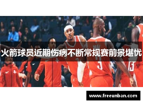 火箭球员近期伤病不断常规赛前景堪忧