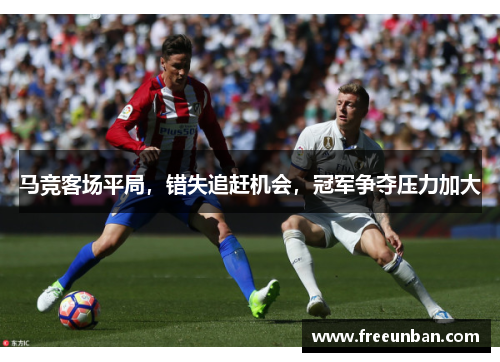 马竞客场平局，错失追赶机会，冠军争夺压力加大
