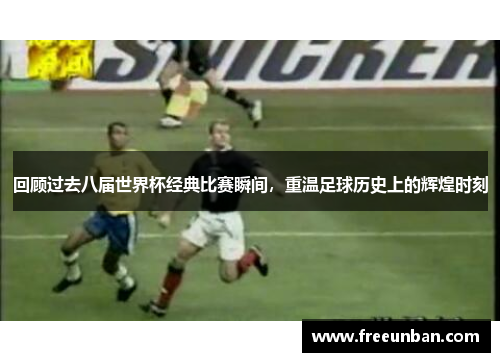 回顾过去八届世界杯经典比赛瞬间，重温足球历史上的辉煌时刻