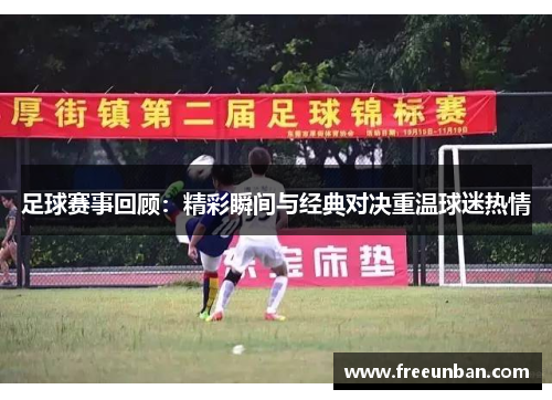足球赛事回顾：精彩瞬间与经典对决重温球迷热情