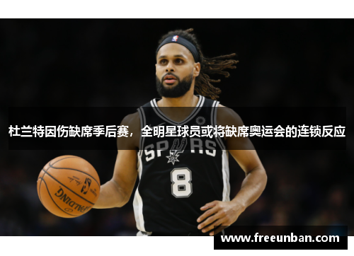 杜兰特因伤缺席季后赛，全明星球员或将缺席奥运会的连锁反应