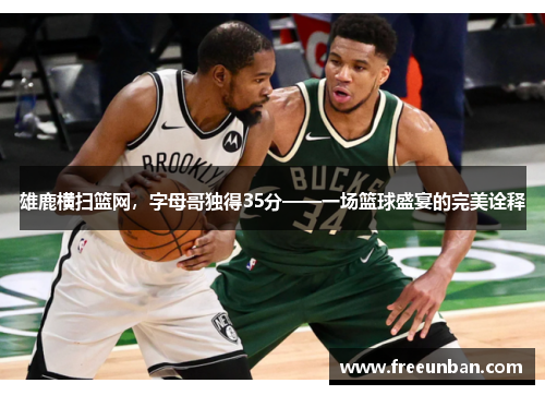 雄鹿横扫篮网，字母哥独得35分——一场篮球盛宴的完美诠释