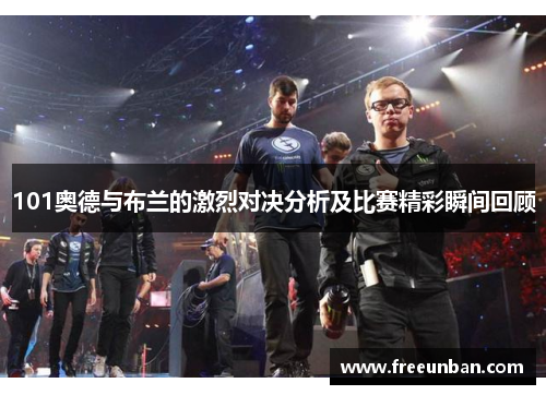 101奥德与布兰的激烈对决分析及比赛精彩瞬间回顾