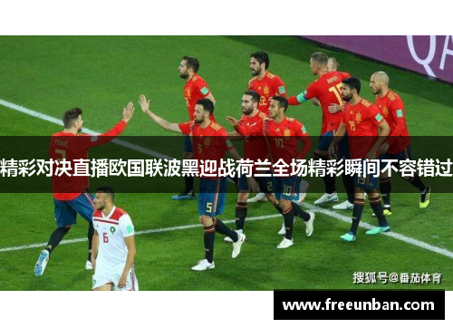 精彩对决直播欧国联波黑迎战荷兰全场精彩瞬间不容错过