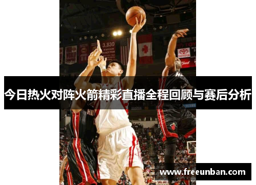 今日热火对阵火箭精彩直播全程回顾与赛后分析