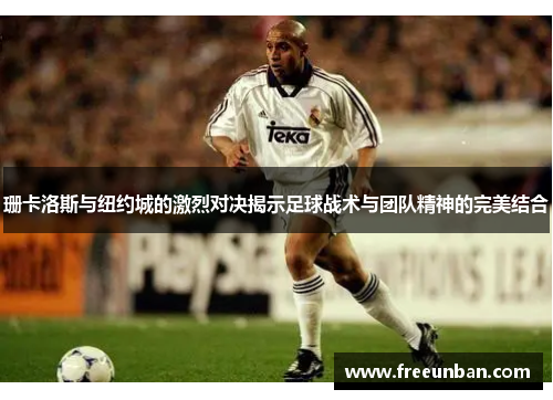 珊卡洛斯与纽约城的激烈对决揭示足球战术与团队精神的完美结合