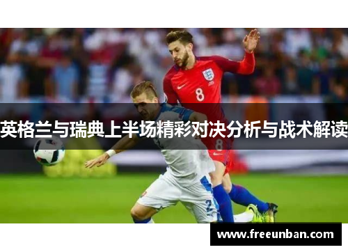英格兰与瑞典上半场精彩对决分析与战术解读