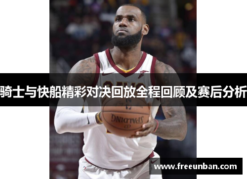 骑士与快船精彩对决回放全程回顾及赛后分析