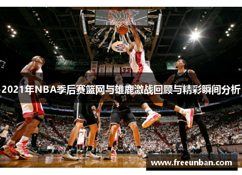 2021年NBA季后赛篮网与雄鹿激战回顾与精彩瞬间分析