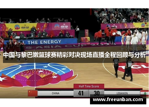 中国与黎巴嫩篮球赛精彩对决现场直播全程回顾与分析